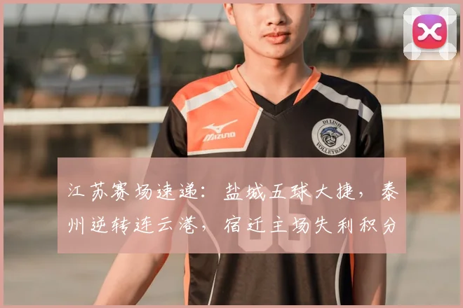 江苏赛场速递:盐城五球大捷,泰州逆转连云港,宿迁主场失利积分榜更新