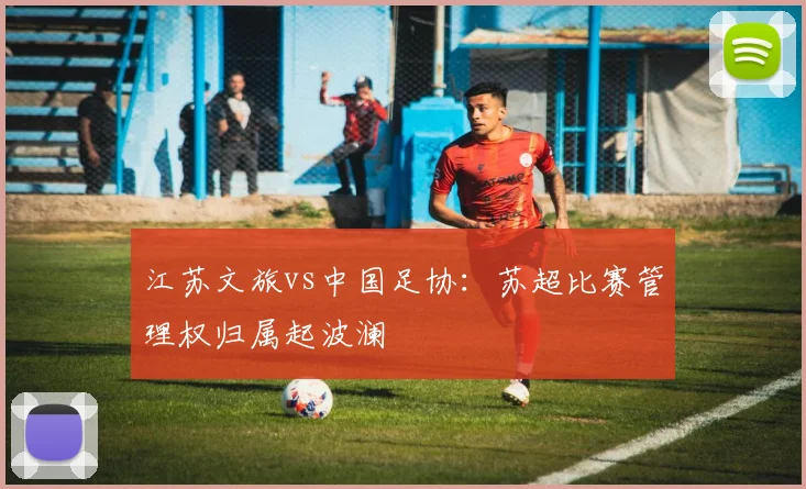 江苏文旅vs中国足协:苏超比赛管理权归属起波澜
