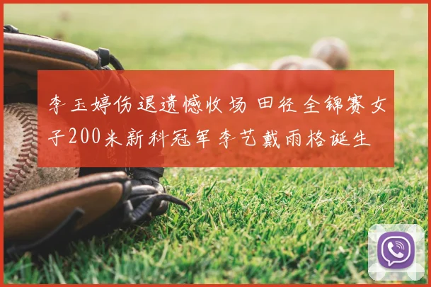 李玉婷伤退遗憾收场 田径全锦赛女子200米新科冠军李艺戴雨格诞生
